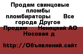 Продам свинцовые пломбы , пломбираторы... - Все города Другое » Продам   . Ненецкий АО,Носовая д.